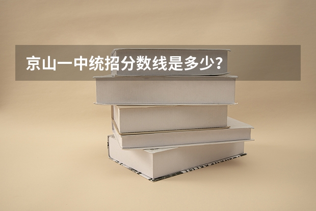 京山一中统招分数线是多少？