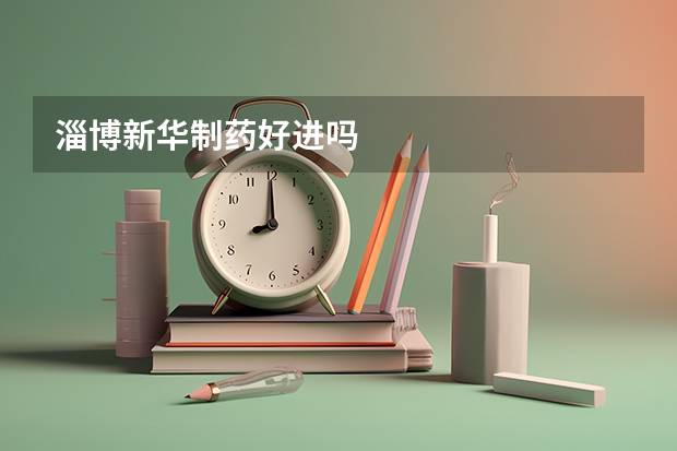 淄博新华制药好进吗