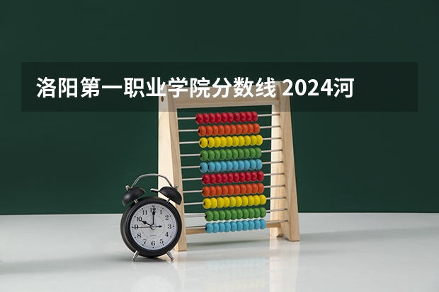 洛阳第一职业学院分数线 2024河南单招学校及分数线介绍如下