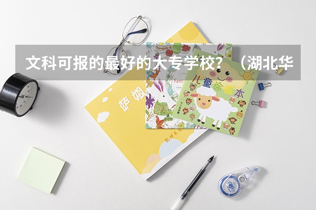 文科可报的最好的大专学校?(湖北华夏学院分数线)