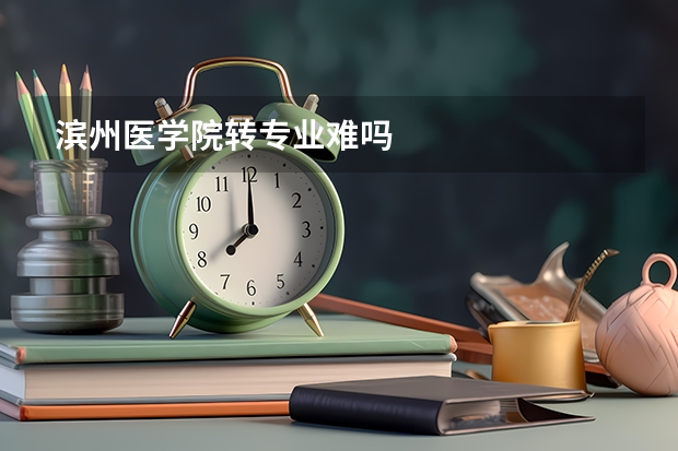 滨州医学院转专业难吗
