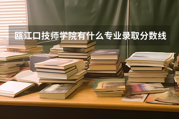瓯江口技师学院有什么专业录取分数线