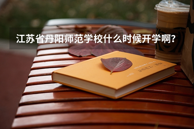 江苏省丹阳师范学校什么时候开学啊？急急急