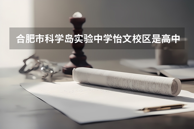 合肥市科学岛实验中学怡文校区是高中吗？可以学艺术吗？我学音乐的，想转学所以问一下那里的情况。