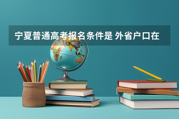 宁夏普通高考报名条件是 外省户口在宁夏考大学须要八大件是?