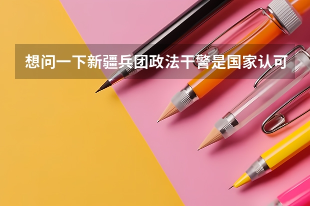 想问一下新疆兵团政法干警是国家认可的公务员身份吗？如要向内地调动可行吗？知道的麻烦解答一下，谢谢了