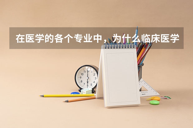 在医学的各个专业中，为什么临床医学报考的人最少？