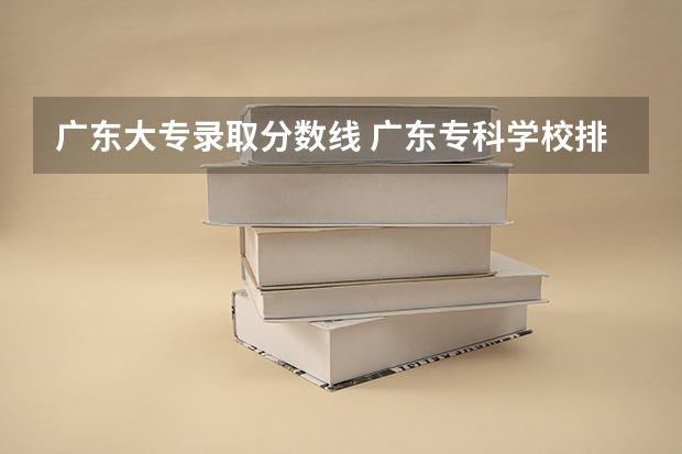 广东大专录取分数线 广东专科学校排名榜及录取分数线