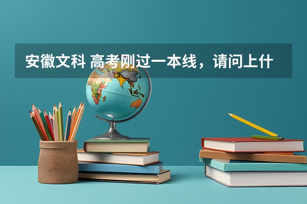 安徽文科 高考刚过一本线，请问上什么学校？