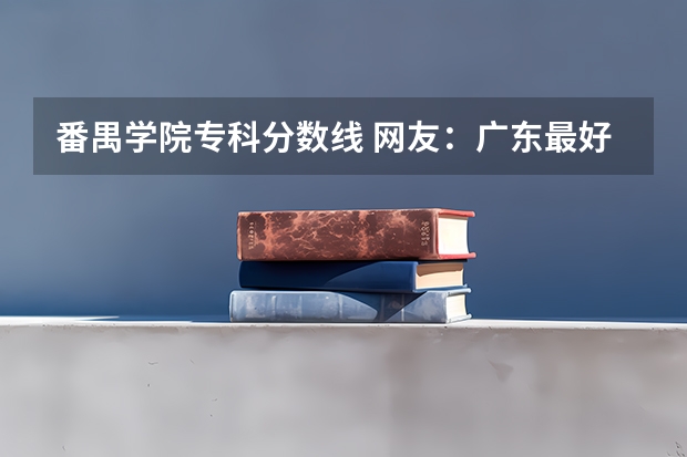 番禺学院专科分数线 网友：广东最好的15所专科院校
