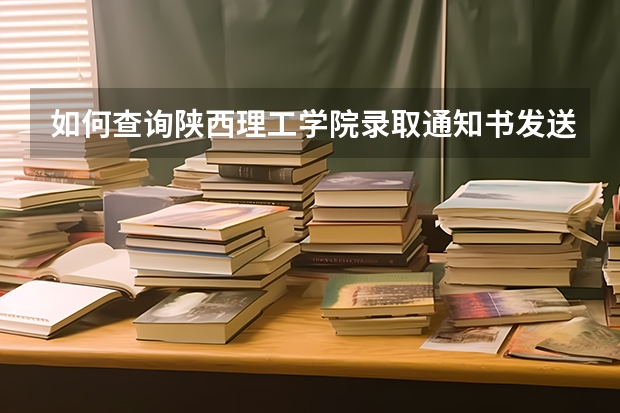 如何查询陕西理工学院录取通知书发送时间