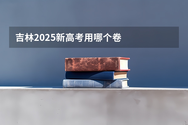 吉林2025新高考用哪个卷