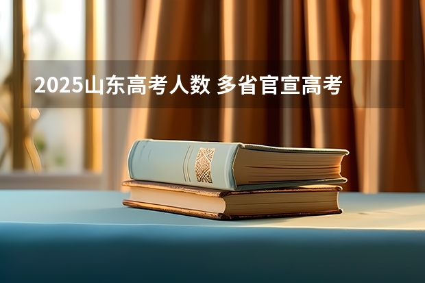 2025山东高考人数 多省官宣高考将实行“3+1+2”模式