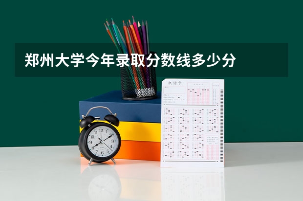 郑州大学今年录取分数线多少分