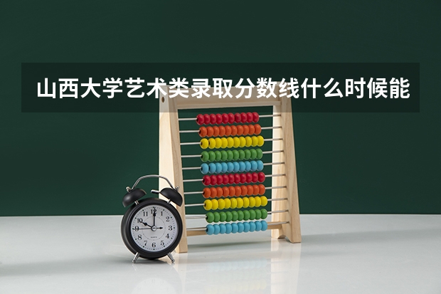 山西大学艺术类录取分数线什么时候能出来