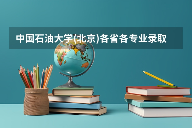 中国石油大学(北京)各省各专业录取线,哪些专业分较高?
