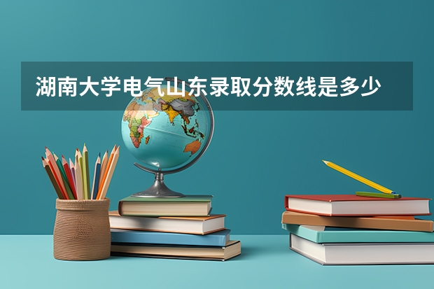 湖南大学电气山东录取分数线是多少
