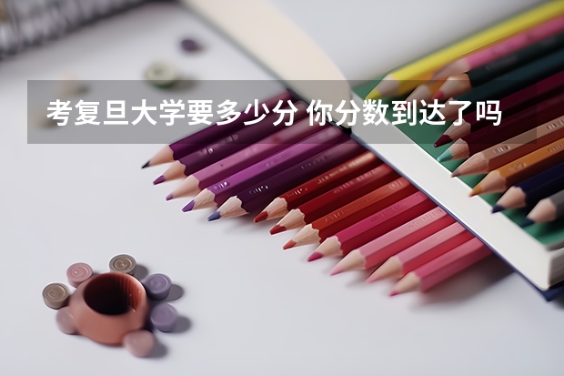考复旦大学要多少分 你分数到达了吗