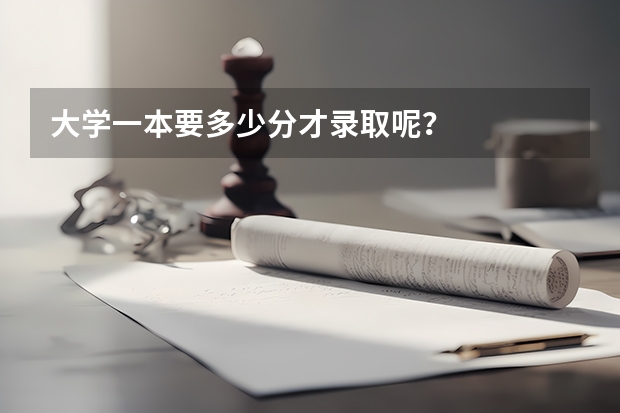大学一本要多少分才录取呢？