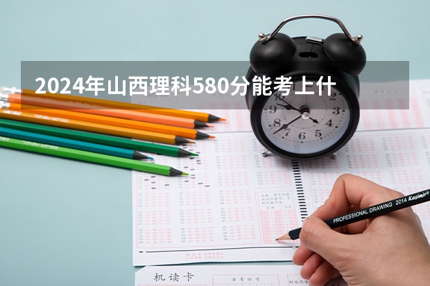 2024年山西理科580分能考上什么大学？