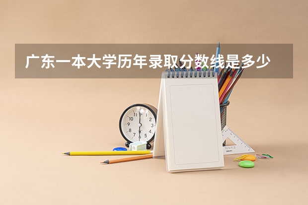 广东一本大学历年录取分数线是多少