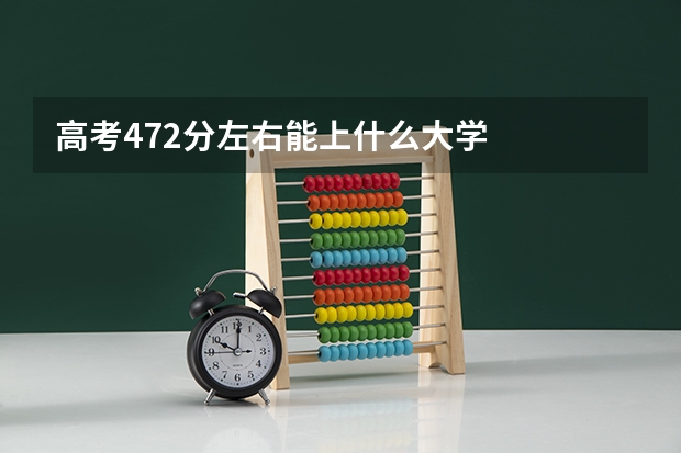 高考472分左右能上什么大学