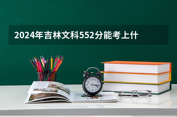 2024年吉林文科552分能考上什么大学？