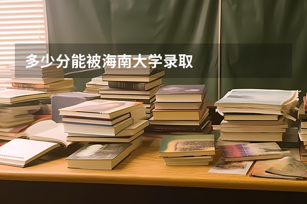 多少分能被海南大学录取