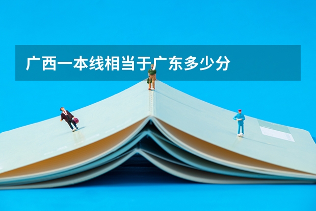 广西一本线相当于广东多少分