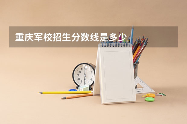 重庆军校招生分数线是多少