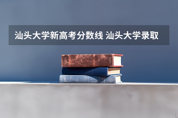 汕头大学新高考分数线 汕头大学录取分数线