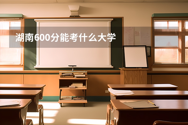 湖南600分能考什么大学