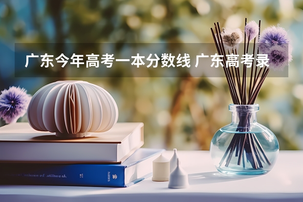 广东今年高考一本分数线 广东高考录取分数线