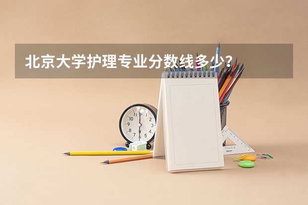 北京大学护理专业分数线多少？