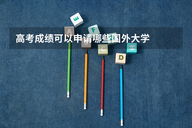 高考成绩可以申请哪些国外大学