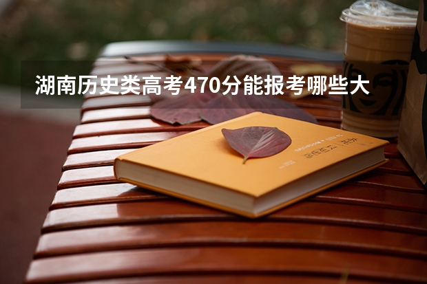 湖南历史类高考470分能报考哪些大学