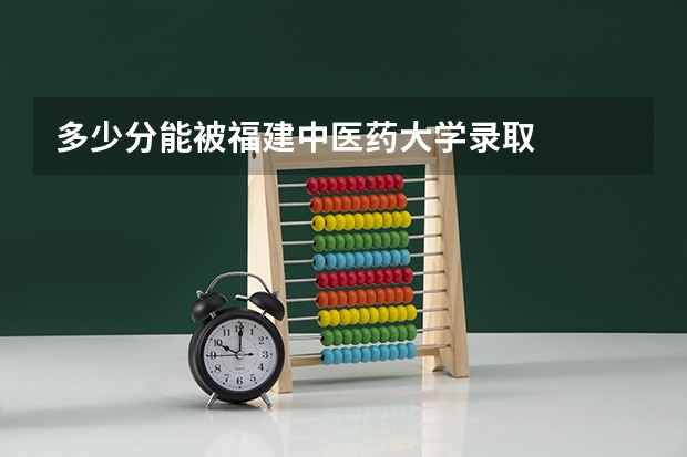 多少分能被福建中医药大学录取