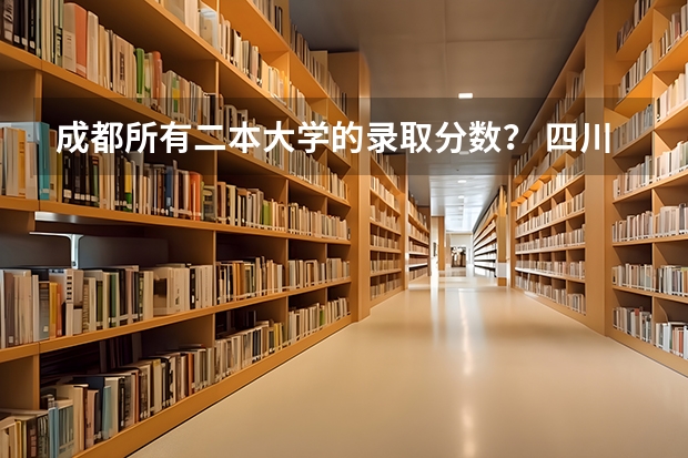 成都所有二本大学的录取分数？ 四川省内大学录取分数线