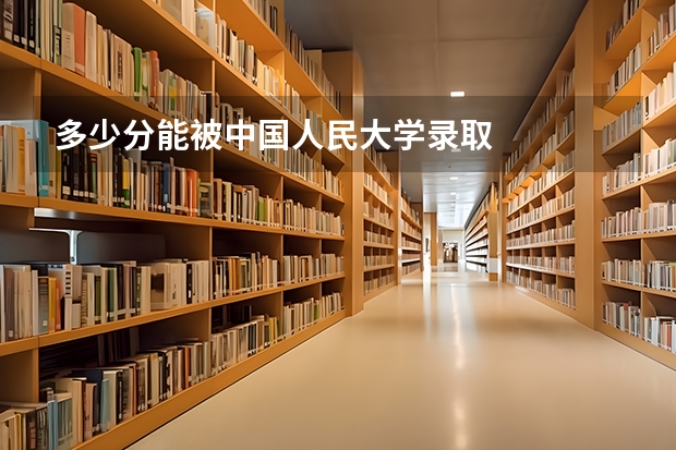 多少分能被中国人民大学录取