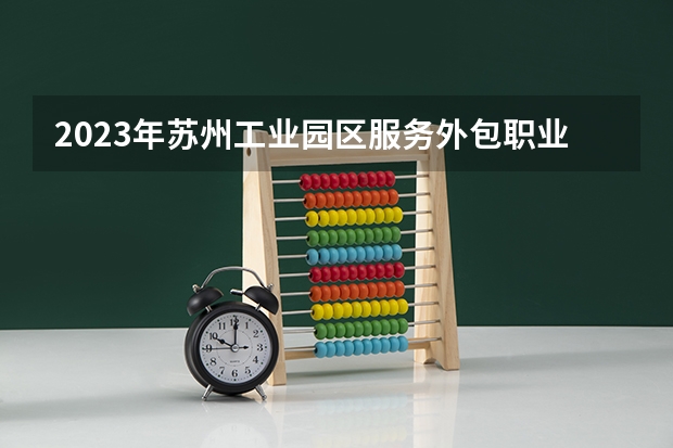 2023年苏州工业园区服务外包职业学院最低录取分数 江苏往年录取分数是多少