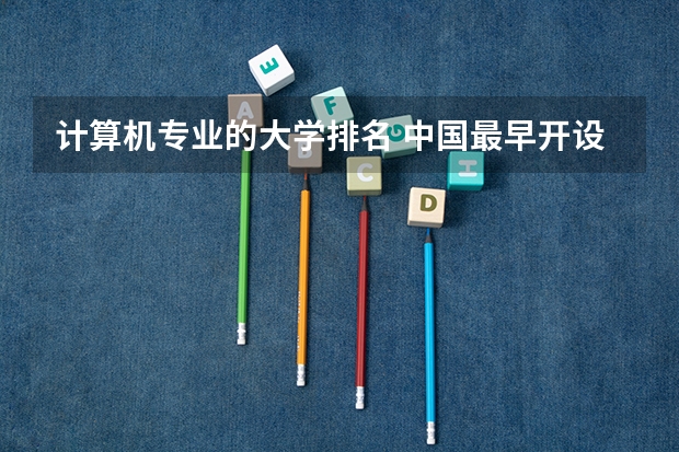 计算机专业的大学排名 中国最早开设计算机专业的大学