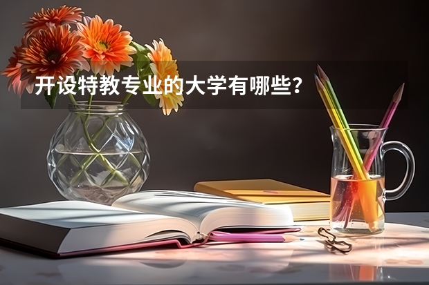 开设特教专业的大学有哪些？