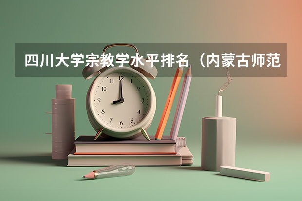 四川大学宗教学水平排名（内蒙古师范大学民族宗教是冷门专业）