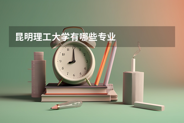 昆明理工大学有哪些专业