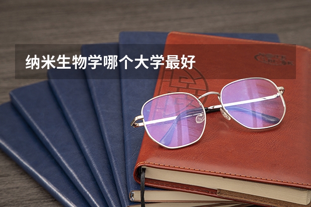 纳米生物学哪个大学最好