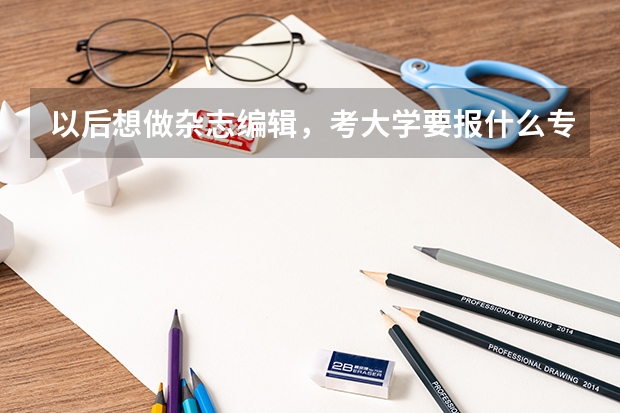 以后想做杂志编辑，考大学要报什么专业