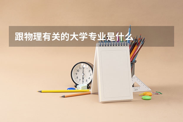 跟物理有关的大学专业是什么