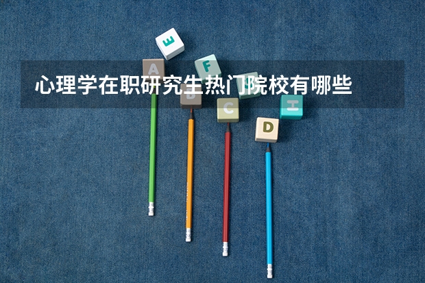 心理学在职研究生热门院校有哪些