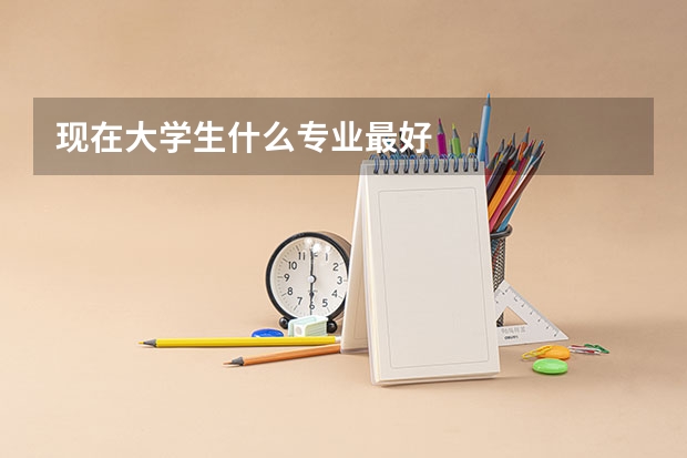 现在大学生什么专业最好
