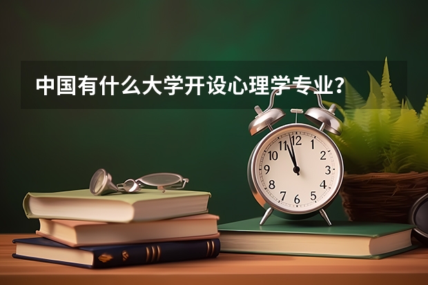 中国有什么大学开设心理学专业？